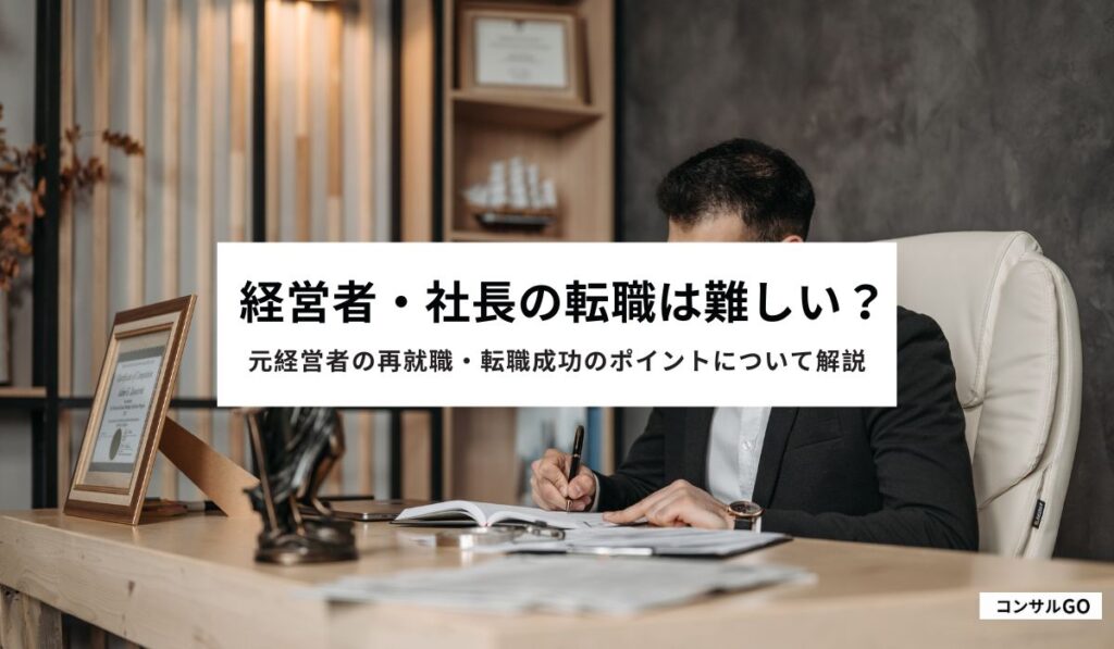 経営者・社長の転職は難しい？元経営者の再就職・転職成功のポイントについて解説